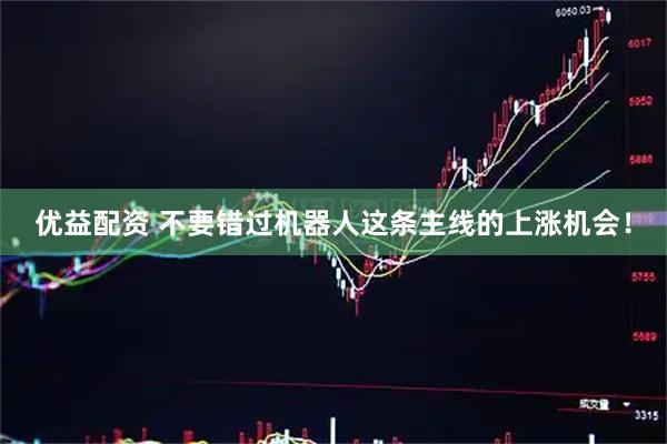 优益配资 不要错过机器人这条主线的上涨机会！