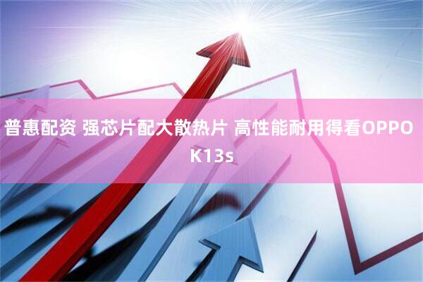 普惠配资 强芯片配大散热片 高性能耐用得看OPPO K13s