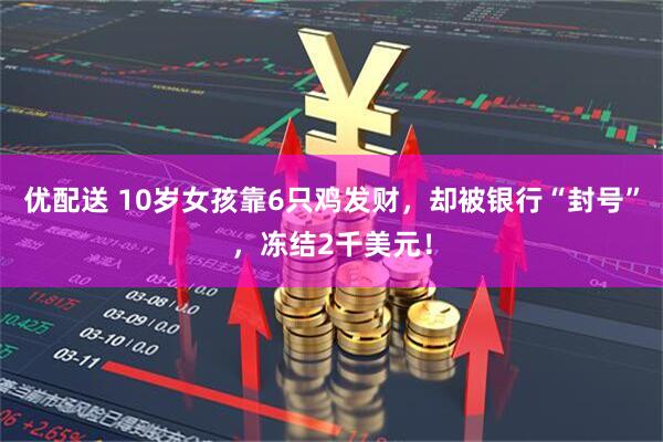 优配送 10岁女孩靠6只鸡发财，却被银行“封号”，冻结2千美元！