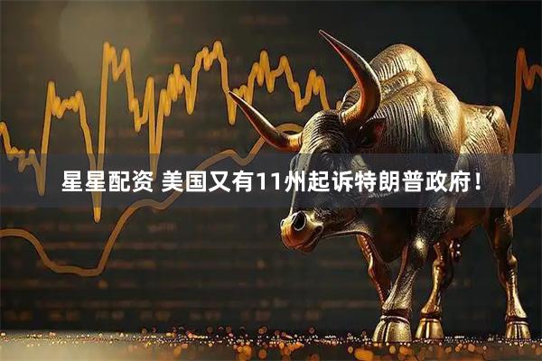 星星配资 美国又有11州起诉特朗普政府！