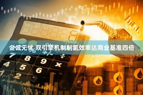 金诚无忧 双引擎机制制氢效率达商业基准四倍