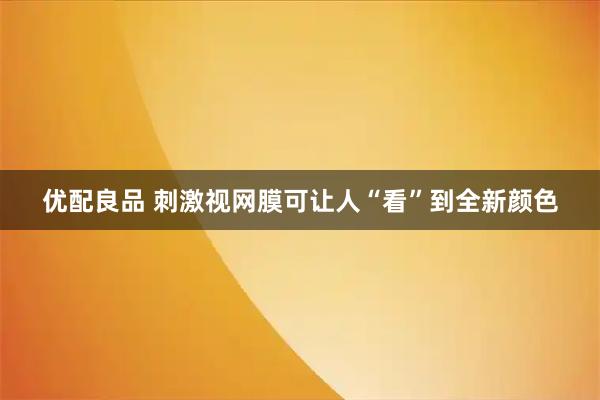 优配良品 刺激视网膜可让人“看”到全新颜色