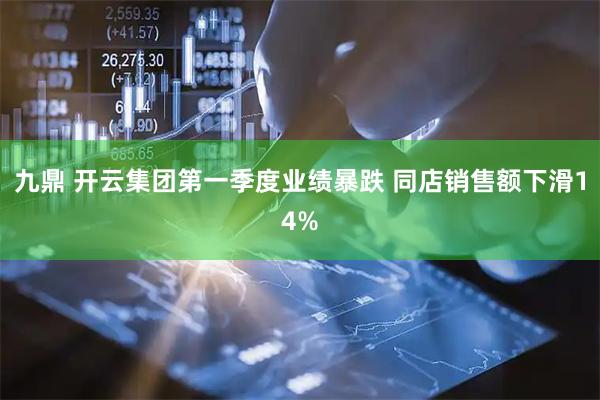 九鼎 开云集团第一季度业绩暴跌 同店销售额下滑14%