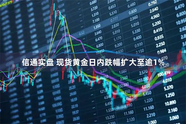信通实盘 现货黄金日内跌幅扩大至逾1%