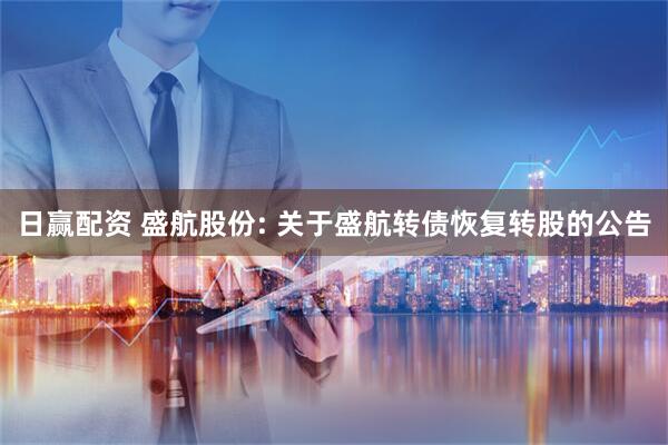日赢配资 盛航股份: 关于盛航转债恢复转股的公告