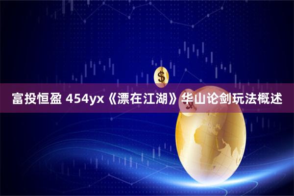 富投恒盈 454yx《漂在江湖》华山论剑玩法概述