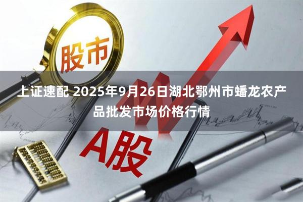上证速配 2025年9月26日湖北鄂州市蟠龙农产品批发市场价格行情