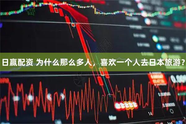 日赢配资 为什么那么多人，喜欢一个人去日本旅游？