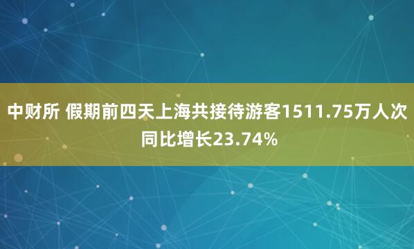 中财所 假期前四天上海共接待游客1511.75万人次 同比增长23.74%