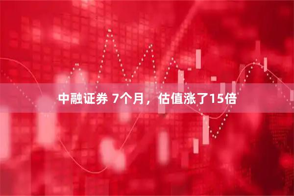 中融证券 7个月,估值涨了15倍