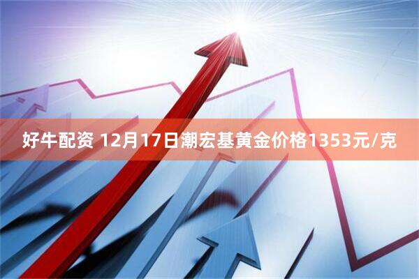 好牛配资 12月17日潮宏基黄金价格1353元/克