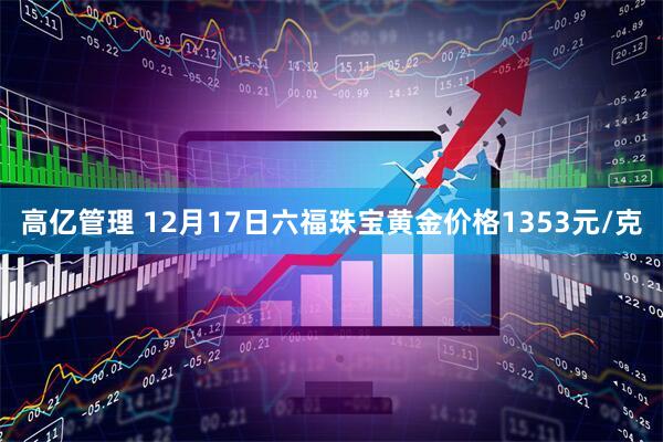 高亿管理 12月17日六福珠宝黄金价格1353元/克