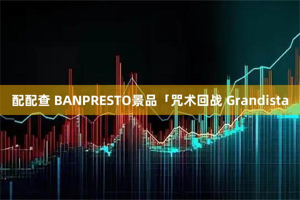 配配查 BANPRESTO景品「咒术回战 Grandista