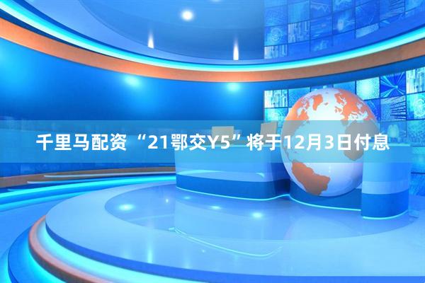 千里马配资 “21鄂交Y5”将于12月3日付息
