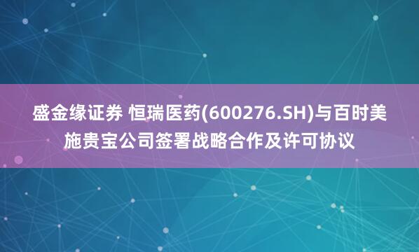 盛金缘证券 恒瑞医药(600276.SH)与百时美施贵宝公司签署战略合作及许可协议