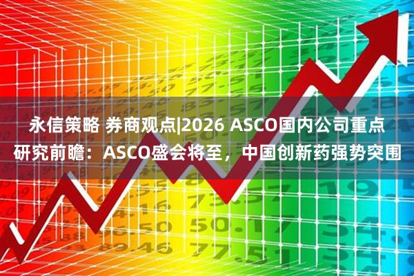 永信策略 券商观点|2026 ASCO国内公司重点研究前瞻：ASCO盛会将至，中国创新药强势突围