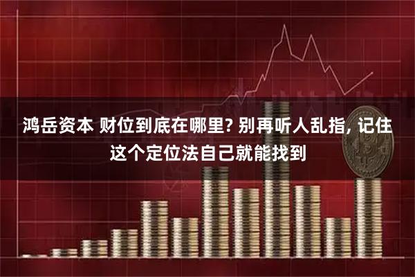 鸿岳资本 财位到底在哪里? 别再听人乱指, 记住这个定位法自己就能找到